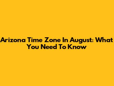 Arizona Time Zone In August: What You Need To Know