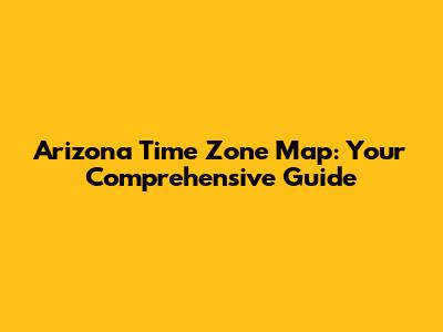 Arizona Time Zone Map: Your Comprehensive Guide