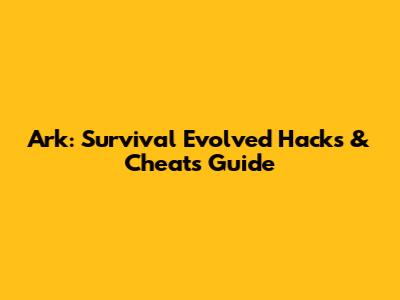 Ark: Survival Evolved Hacks & Cheats Guide