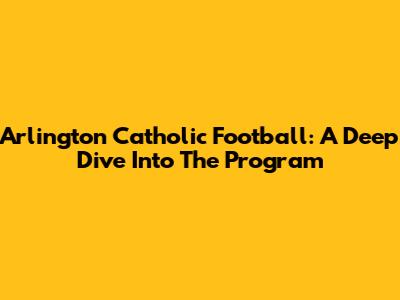 Arlington Catholic Football: A Deep Dive Into The Program