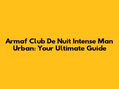 Armaf Club De Nuit Intense Man Urban: Your Ultimate Guide