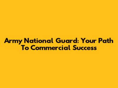 Army National Guard: Your Path To Commercial Success