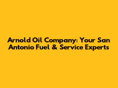 Arnold Oil Company: Your San Antonio Fuel & Service Experts