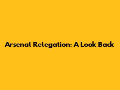 Arsenal Relegation: A Look Back