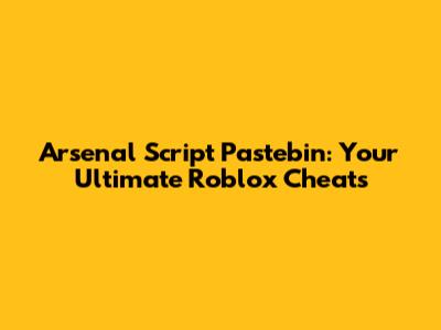 Arsenal Script Pastebin: Your Ultimate Roblox Cheats