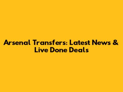 Arsenal Transfers: Latest News & Live Done Deals