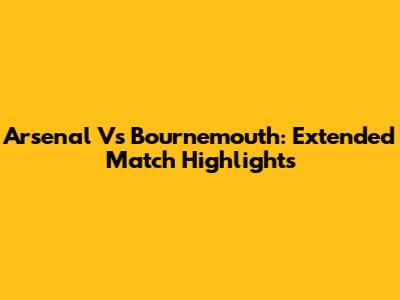 Arsenal Vs Bournemouth: Extended Match Highlights