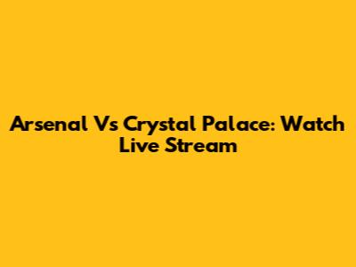 Arsenal Vs Crystal Palace: Watch Live Stream