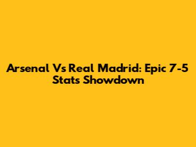 Arsenal Vs Real Madrid: Epic 7-5 Stats Showdown