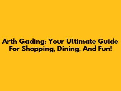 Arth Gading: Your Ultimate Guide For Shopping, Dining, And Fun!