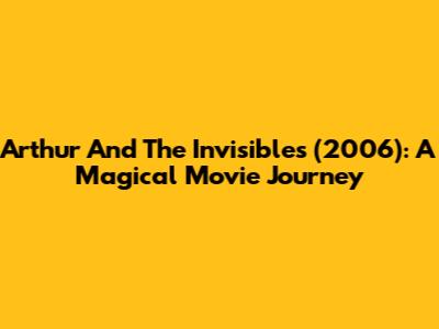Arthur And The Invisibles (2006): A Magical Movie Journey