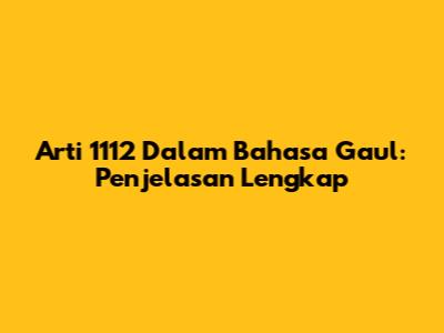 Arti 1112 Dalam Bahasa Gaul: Penjelasan Lengkap
