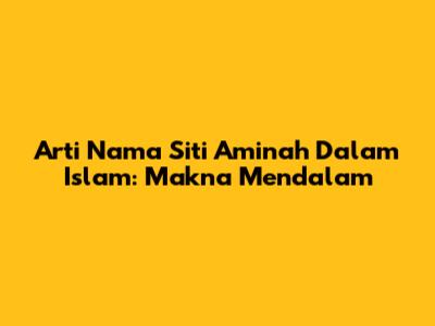 Arti Nama Siti Aminah Dalam Islam: Makna Mendalam