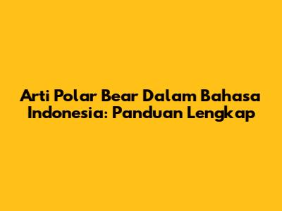 Arti Polar Bear Dalam Bahasa Indonesia: Panduan Lengkap