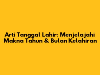 Arti Tanggal Lahir: Menjelajahi Makna Tahun & Bulan Kelahiran