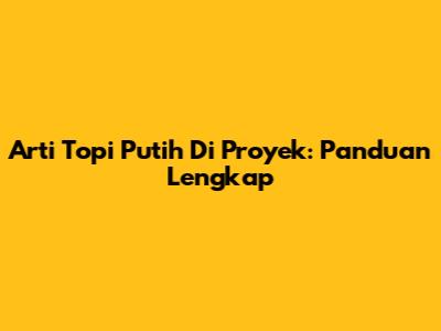 Arti Topi Putih Di Proyek: Panduan Lengkap