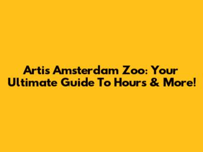Artis Amsterdam Zoo: Your Ultimate Guide To Hours & More!
