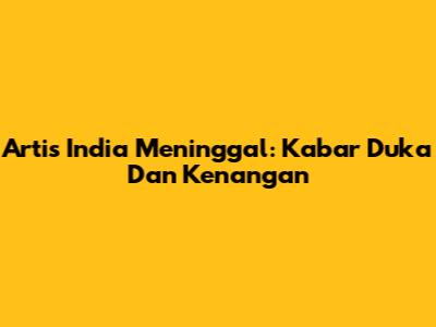 Artis India Meninggal: Kabar Duka Dan Kenangan