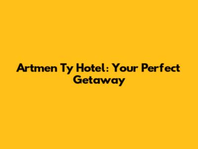 Artmen Ty Hotel: Your Perfect Getaway