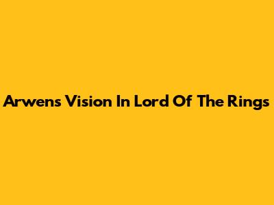 Arwen's Vision In Lord Of The Rings
