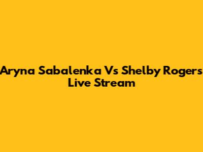 Aryna Sabalenka Vs Shelby Rogers Live Stream