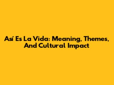 Así Es La Vida: Meaning, Themes, And Cultural Impact