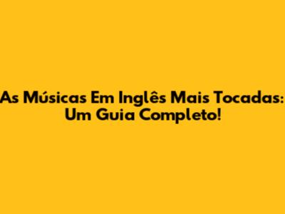 As Músicas Em Inglês Mais Tocadas: Um Guia Completo!
