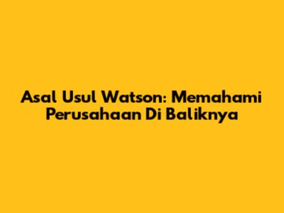 Asal Usul Watson: Memahami Perusahaan Di Baliknya