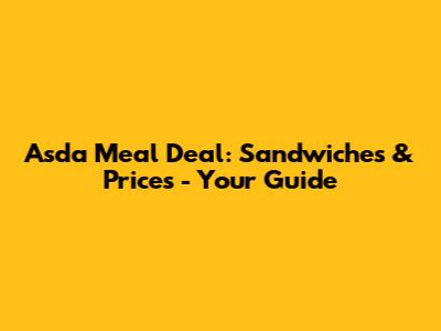Asda Meal Deal: Sandwiches & Prices - Your Guide