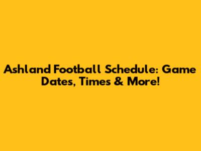 Ashland Football Schedule: Game Dates, Times & More!