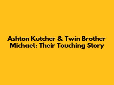 Ashton Kutcher & Twin Brother Michael: Their Touching Story