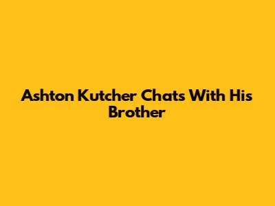 Ashton Kutcher Chats With His Brother