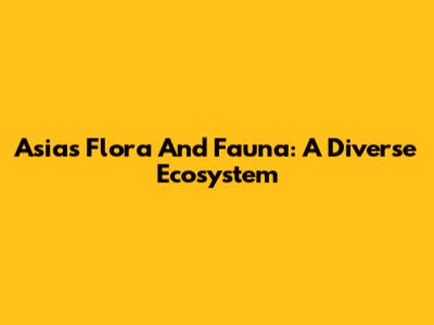Asia's Flora And Fauna: A Diverse Ecosystem