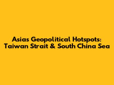 Asia's Geopolitical Hotspots: Taiwan Strait & South China Sea
