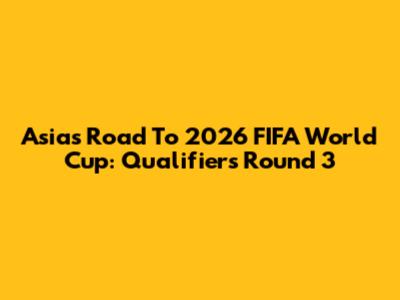 Asia's Road To 2026 FIFA World Cup: Qualifiers Round 3
