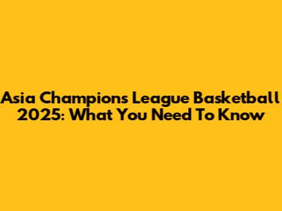 Asia Champions League Basketball 2025: What You Need To Know