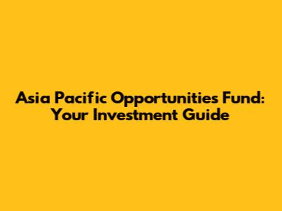 Asia Pacific Opportunities Fund: Your Investment Guide