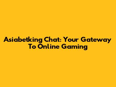 Asiabetking Chat: Your Gateway To Online Gaming