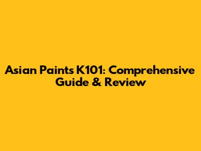 Asian Paints K101: Comprehensive Guide & Review