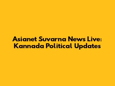 Asianet Suvarna News Live: Kannada Political Updates