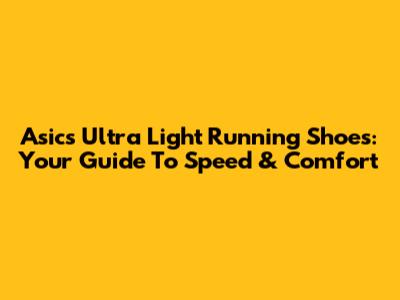 Asics Ultra Light Running Shoes: Your Guide To Speed & Comfort