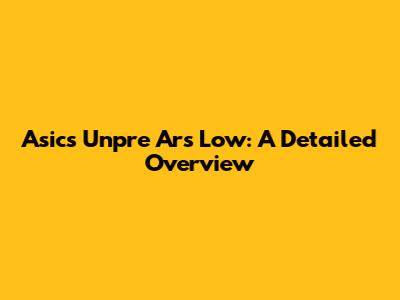 Asics Unpre Ars Low: A Detailed Overview