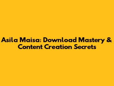 Asila Maisa: Download Mastery & Content Creation Secrets