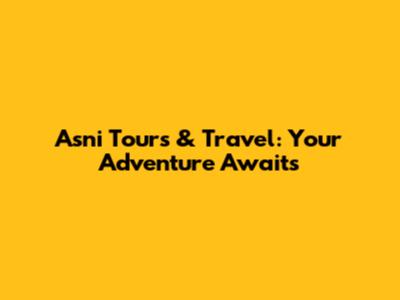 Asni Tours & Travel: Your Adventure Awaits