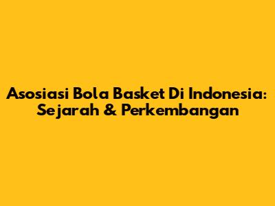 Asosiasi Bola Basket Di Indonesia: Sejarah & Perkembangan