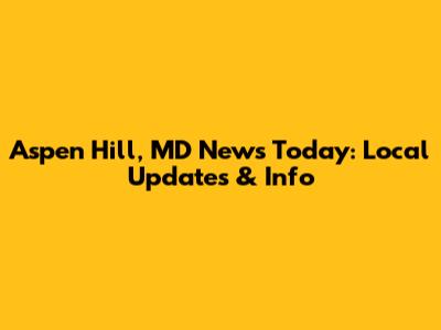 Aspen Hill, MD News Today: Local Updates & Info