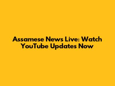 Assamese News Live: Watch YouTube Updates Now