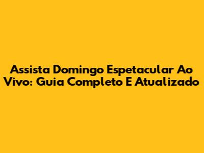 Assista Domingo Espetacular Ao Vivo: Guia Completo E Atualizado