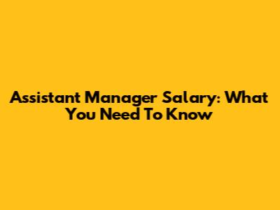 Assistant Manager Salary: What You Need To Know