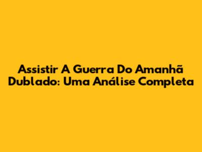 Assistir 'A Guerra Do Amanhã' Dublado: Uma Análise Completa